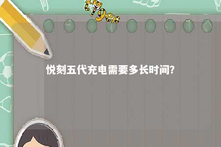 悦刻五代充电需要多长时间？ 